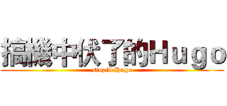 搞機中伏了的Ｈｕｇｏ (stupid Hugo)