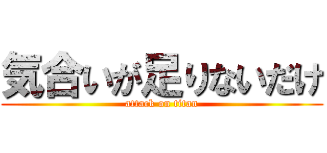 気合いが足りないだけ (attack on titan)