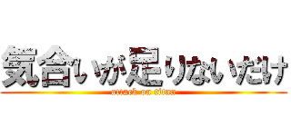 気合いが足りないだけ (attack on titan)