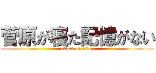 菅原が寝た記憶がない (attack on titan)