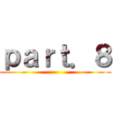 ｐａｒｔ．８ ()