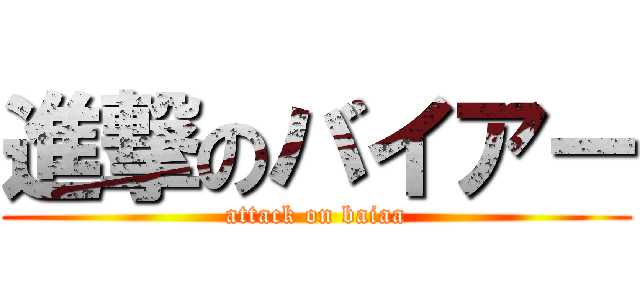 進撃のバイアー (attack on baiaa)