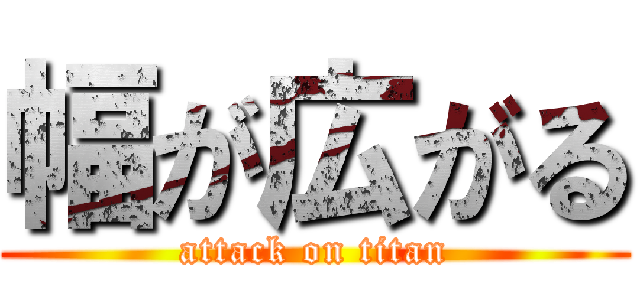 幅が広がる (attack on titan)