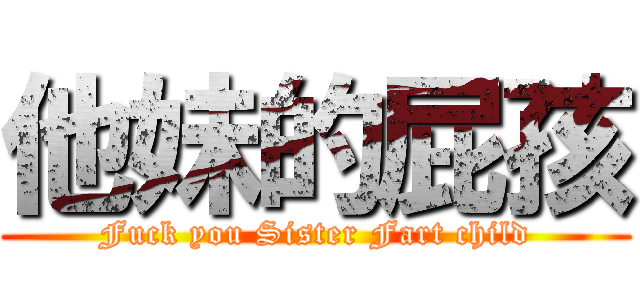 他妹的屁孩 (Fuck you Sister Fart child)