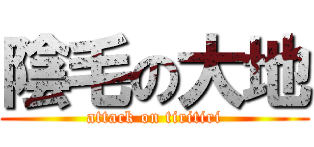 陰毛の大地 (attack on tiritiri)
