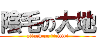 陰毛の大地 (attack on tiritiri)