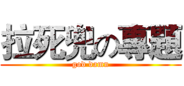 拉死兜の專題 (god damn)