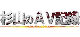 杉山のＡＶ記録 (attack on titan)