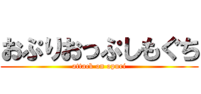 おぷりおっぷしもぐち (attack on opuri)