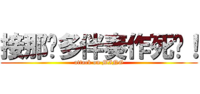 接那么多伴奏作死啊！ (attack on MING)