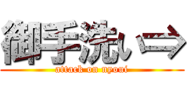 御手洗い⇒ (attack on nyoui)