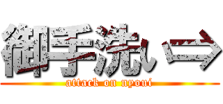 御手洗い⇒ (attack on nyoui)