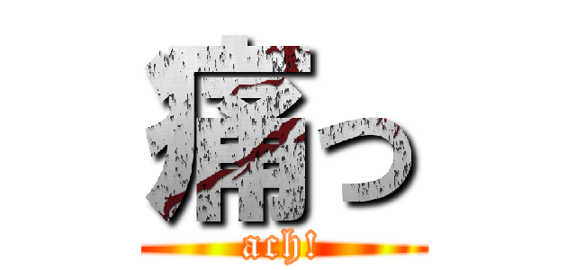 痛っ (ach!)
