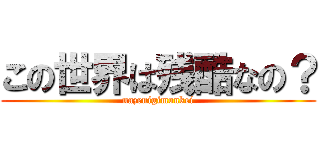 この世界は残酷なの？ (nazenigimonkei)