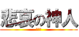 悲哀の神人 (怎樣?)