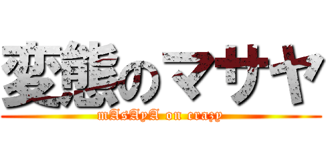 変態のマサヤ (mAsAyA on crazy)