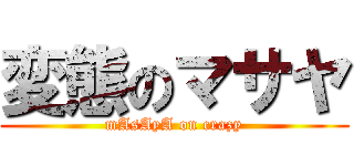 変態のマサヤ (mAsAyA on crazy)