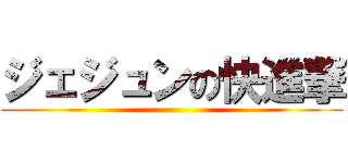 ジェジュンの快進撃 ()