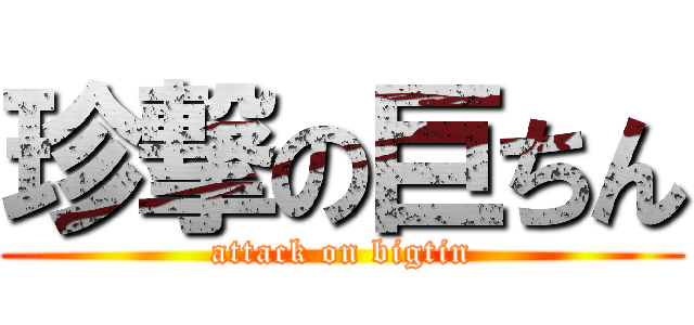 珍撃の巨ちん (attack on bigtin)