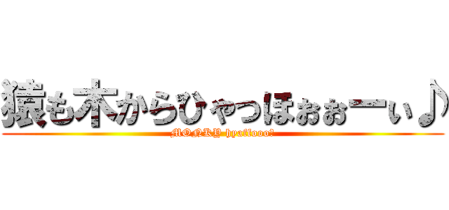 猿も木からひゃっほぉぉーぃ♪ (MONKY hyaffoooｉ)