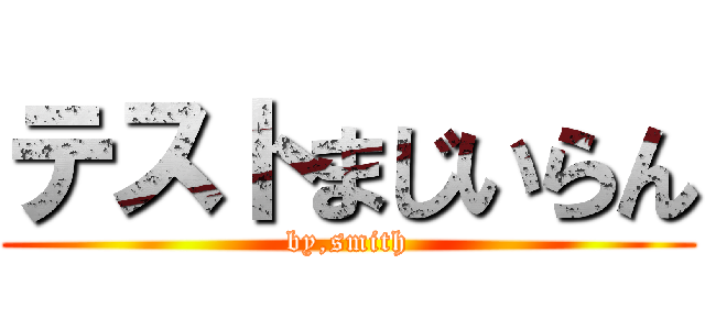 テストまじいらん (by,smith)