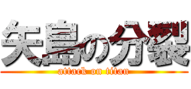 矢島の分裂 (attack on titan)