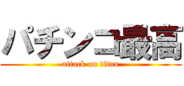 パチンコ最高 (attack on titan)