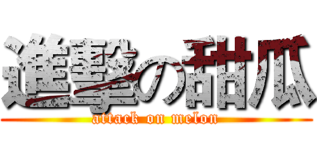 進擊の甜瓜 (attack on melon)