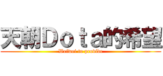 天朝Ｄｏｔａ的希望 (Weiwei to provide)