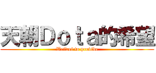 天朝Ｄｏｔａ的希望 (Weiwei to provide)