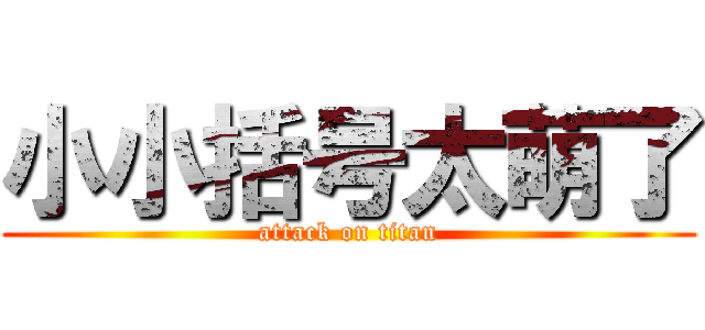 小小括号太萌了 (attack on titan)