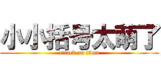 小小括号太萌了 (attack on titan)