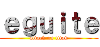 ｅｇｕｉｔｅ (attack on titan)