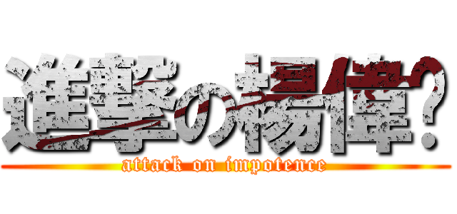進撃の楊偉鑫 (attack on impotence)