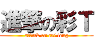 進撃の彩Ｔ (attack on cai teng)