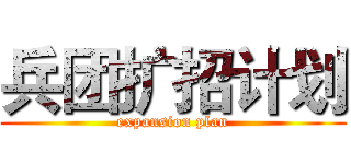 兵团扩招计划 (expansion plan)