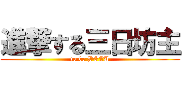 進撃する三日坊主 (to be BOZU)