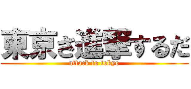 東京さ進撃するだ (attack to tokyo)