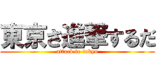 東京さ進撃するだ (attack to tokyo)