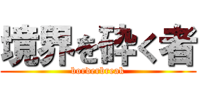 境界を砕く者 (borderbreak)