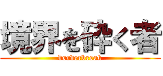 境界を砕く者 (borderbreak)