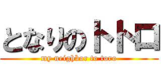 となりのトトロ (my neighbor to toro)