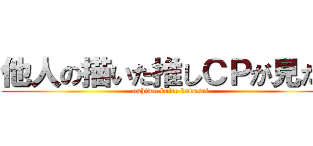 他人の描いた推しＣＰが見たい (oshiwo kaite kudasai)