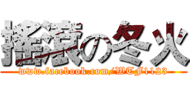 搖滾の冬火 (www.facebook.com/WTF1123)