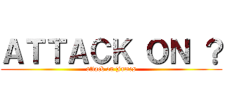 ＡＴＴＡＣＫ ＯＮ ？ (attack on James)