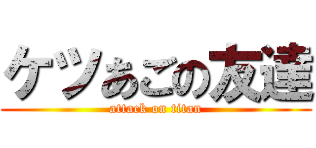 ケツあごの友達 (attack on titan)