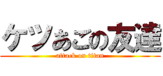 ケツあごの友達 (attack on titan)