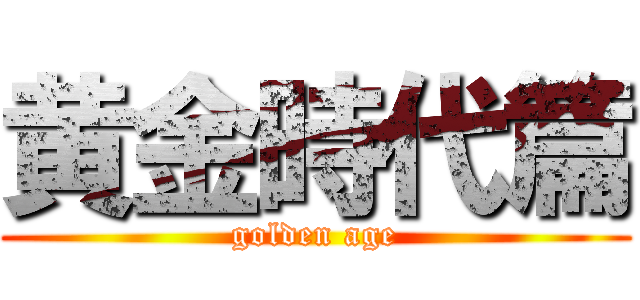 黄金時代篇 (golden age)