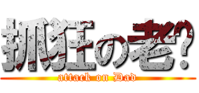 抓狂の老爹 (attack on Dad)