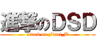 進撃のＤＳＤ (attack on Final_B)